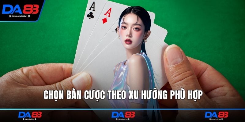 Chọn bàn cược theo xu hướng phù hợp