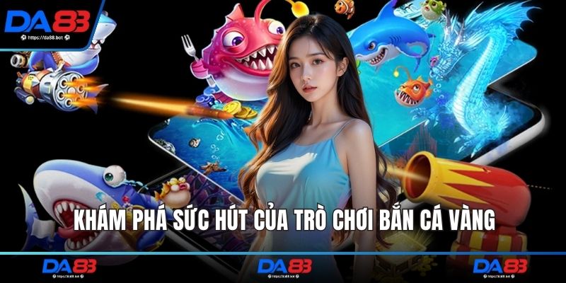 Khám phá sức hút của trò chơi bắn cá vàng