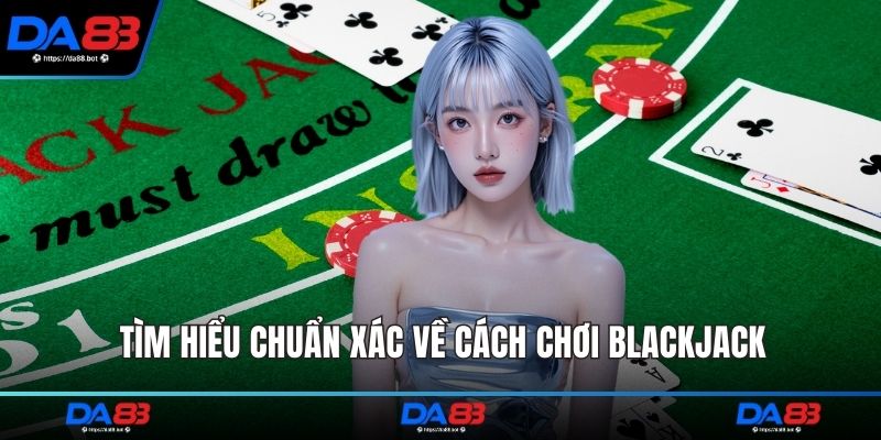 Tìm hiểu chuẩn xác về cách chơi blackjack