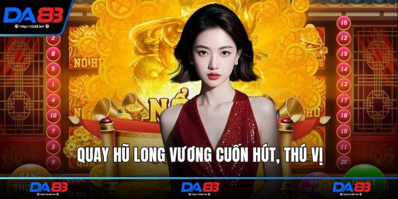 Quay hũ long vương cuốn hút, thú vị
